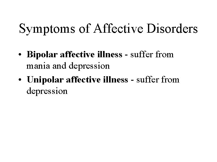 Symptoms of Affective Disorders • Bipolar affective illness - suffer from mania and depression