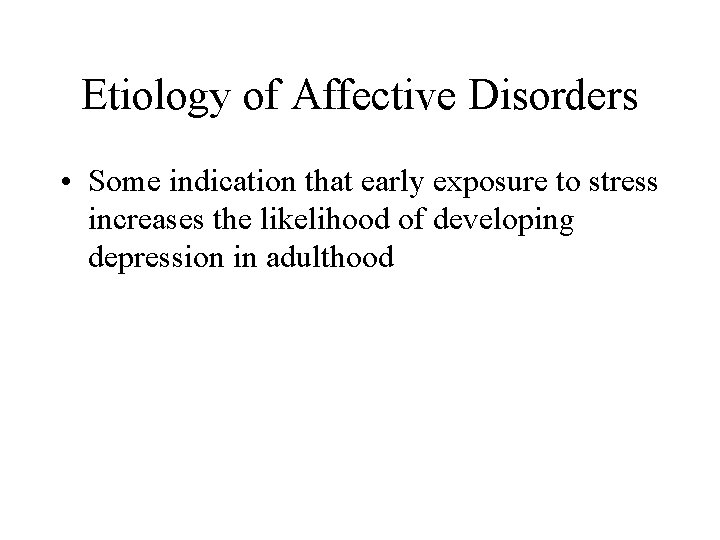 Etiology of Affective Disorders • Some indication that early exposure to stress increases the