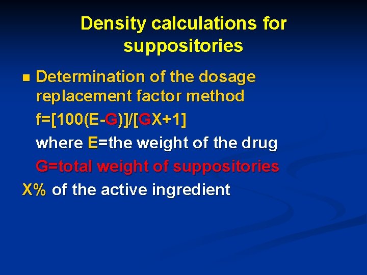Density calculations for suppositories Determination of the dosage replacement factor method f=[100(E-G)]/[GX+1] where E=the