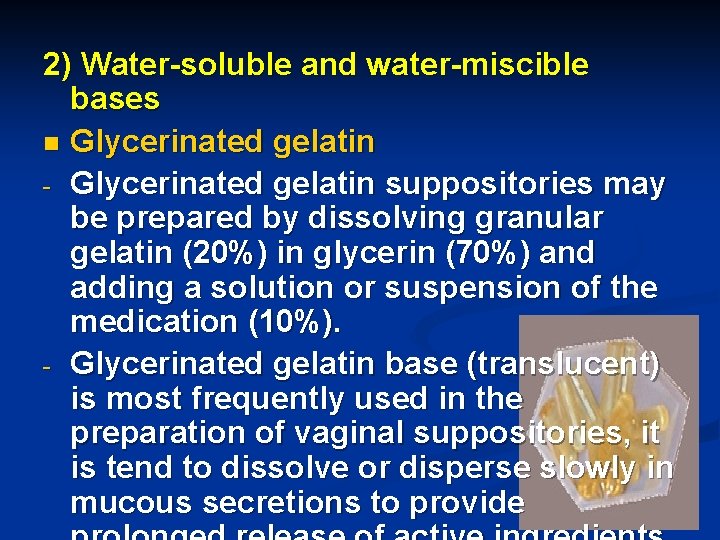 2) Water-soluble and water-miscible bases n Glycerinated gelatin - Glycerinated gelatin suppositories may be