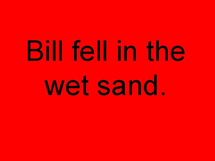 Bill fell in the wet sand. 