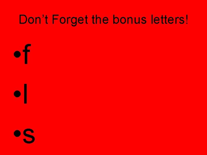 Don’t Forget the bonus letters! • f • l • s 