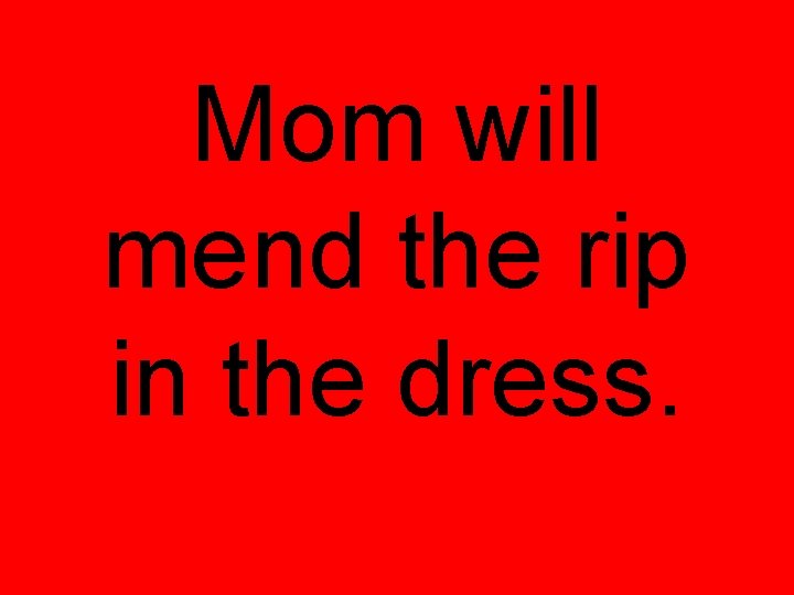 Mom will mend the rip in the dress. 