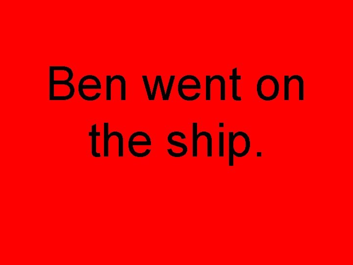Ben went on the ship. 