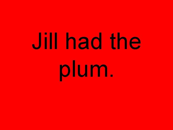 Jill had the plum. 