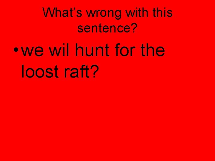 What’s wrong with this sentence? • we wil hunt for the loost raft? 