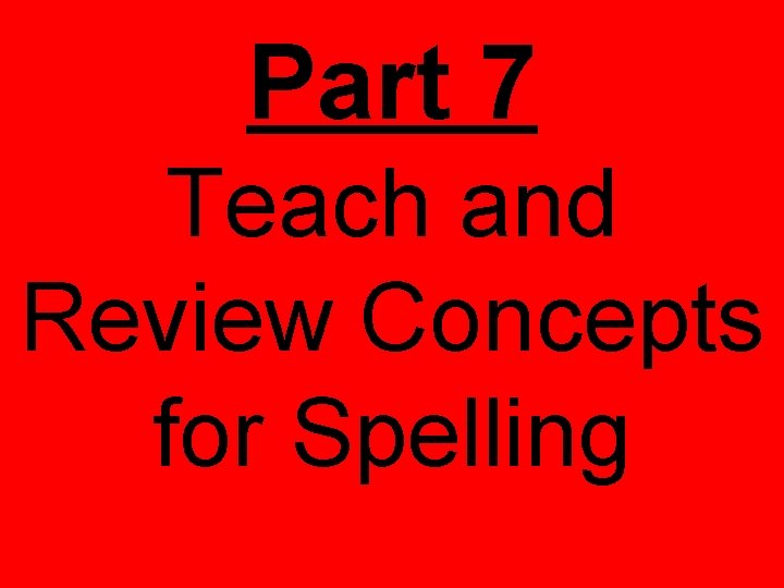 Part 7 Teach and Review Concepts for Spelling 