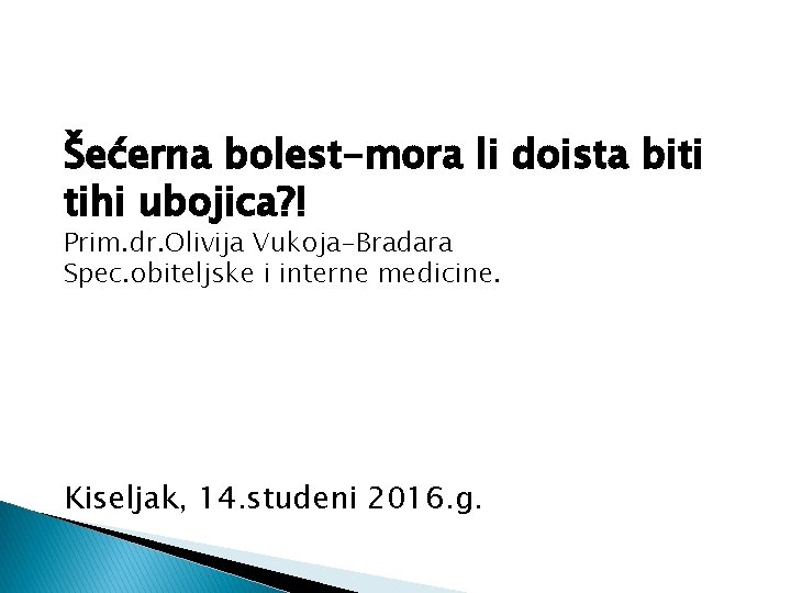 Šećerna bolest-mora li doista biti tihi ubojica? ! Prim. dr. Olivija Vukoja-Bradara Spec. obiteljske
