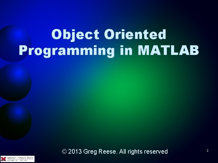 Object Oriented Programming in MATLAB © 2013 Greg Reese. All rights reserved 2 