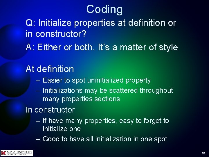 Coding Q: Initialize properties at definition or in constructor? A: Either or both. It’s