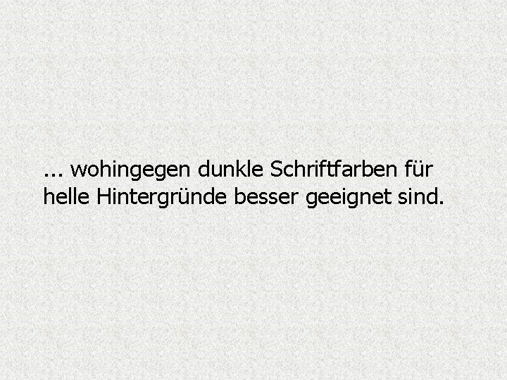 . . . wohingegen dunkle Schriftfarben für helle Hintergründe besser geeignet sind. 