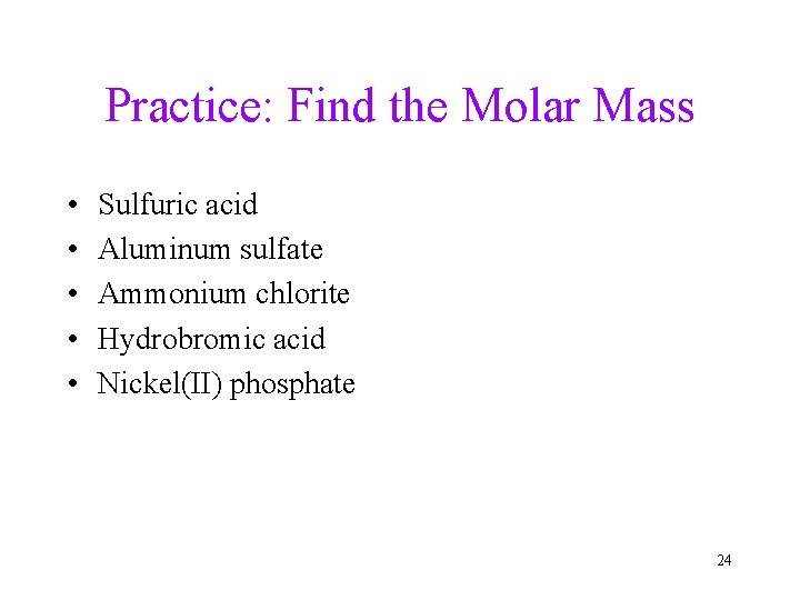 Practice: Find the Molar Mass • • • Sulfuric acid Aluminum sulfate Ammonium chlorite