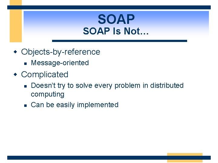 SOAP Is Not… w Objects-by-reference n Message-oriented w Complicated n n Doesn’t try to