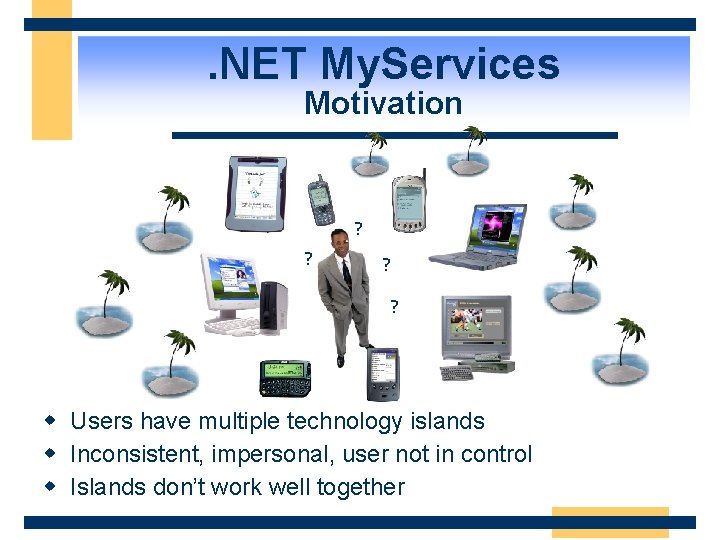 . NET My. Services Motivation ? ? w Users have multiple technology islands w