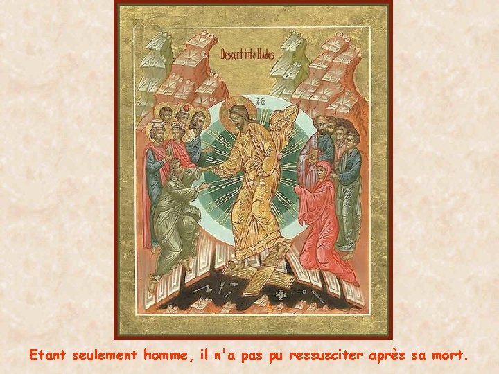 Etant seulement homme, il n'a pas pu ressusciter après sa mort. 