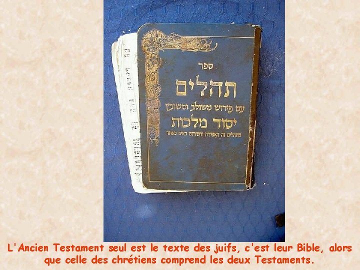 L'Ancien Testament seul est le texte des juifs, c'est leur Bible, alors que celle