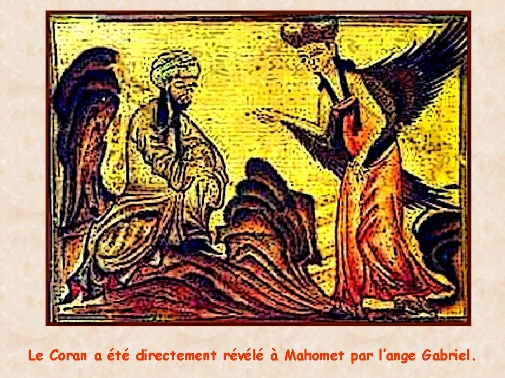 Le Coran a été directement révélé à Mahomet par l’ange Gabriel. 