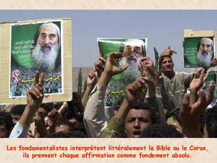Les fondamentalistes interprètent littéralement la Bible ou le Coran, ils prennent chaque affirmation comme