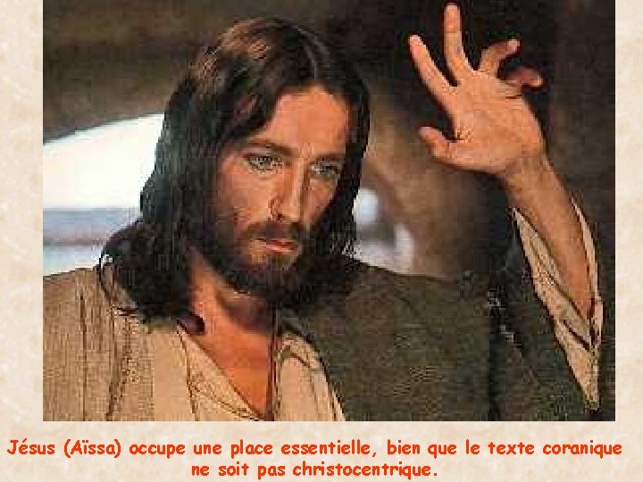 Jésus (Aïssa) occupe une place essentielle, bien que le texte coranique ne soit pas
