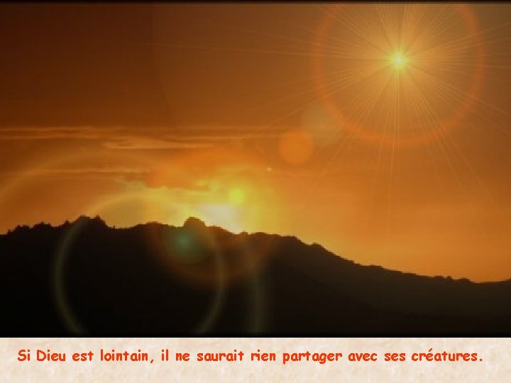 Si Dieu est lointain, il ne saurait rien partager avec ses créatures. 