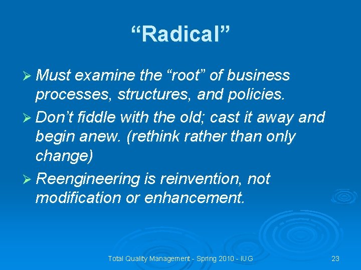 “Radical” Ø Must examine the “root” of business processes, structures, and policies. Ø Don’t