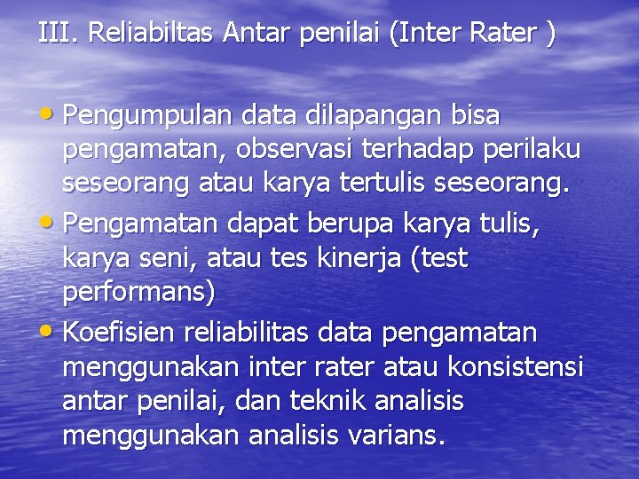 III. Reliabiltas Antar penilai (Inter Rater ) • Pengumpulan data dilapangan bisa pengamatan, observasi