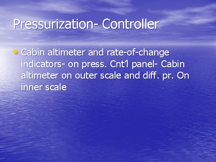 Pressurization- Controller • Cabin altimeter and rate-of-change indicators- on press. Cnt’l panel- Cabin altimeter