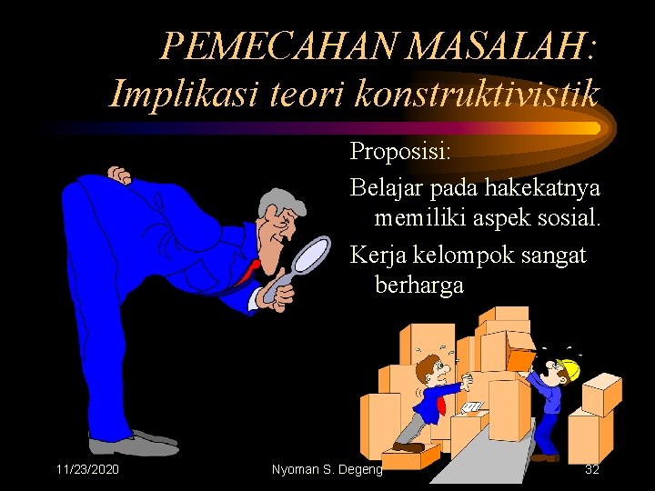 PEMECAHAN MASALAH: Implikasi teori konstruktivistik Proposisi: Belajar pada hakekatnya memiliki aspek sosial. Kerja kelompok
