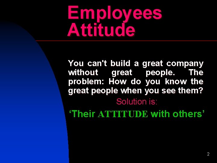 Employees Attitude You can't build a great company without great people. The problem: How