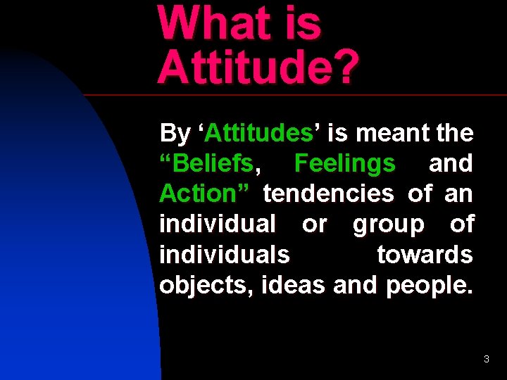 What is Attitude? By ‘Attitudes’ is meant the “Beliefs, Feelings and Action” tendencies of