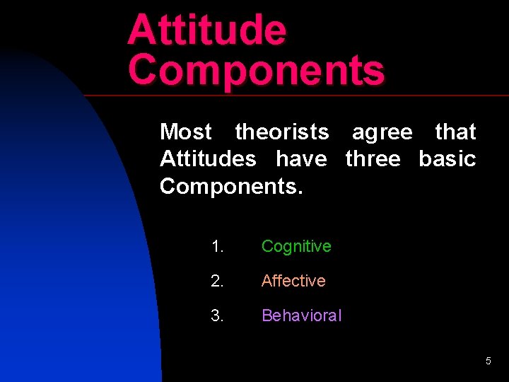 Attitude Components Most theorists agree that Attitudes have three basic Components. 1. Cognitive 2.