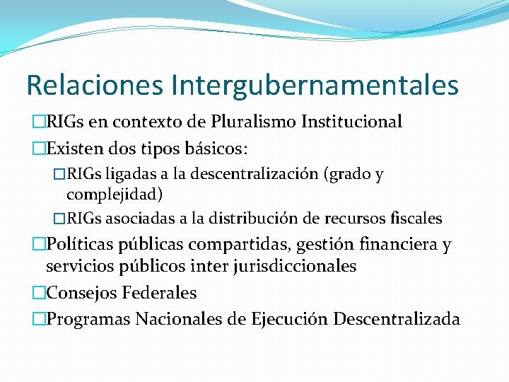 Relaciones Intergubernamentales �RIGs en contexto de Pluralismo Institucional �Existen dos tipos básicos: �RIGs ligadas