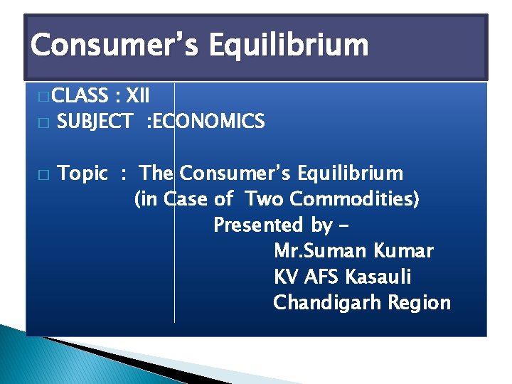 Consumer’s Equilibrium � CLASS � � : XII SUBJECT : ECONOMICS Topic : The