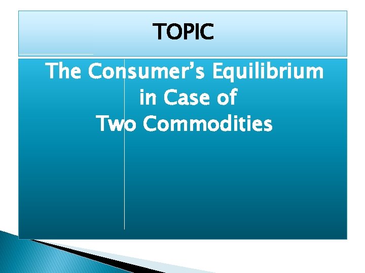 TOPIC The Consumer’s Equilibrium in Case of Two Commodities 