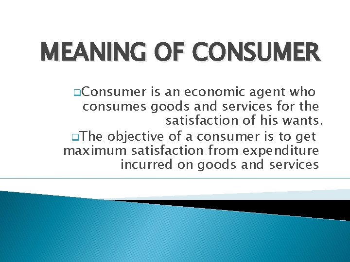 MEANING OF CONSUMER q. Consumer is an economic agent who consumes goods and services