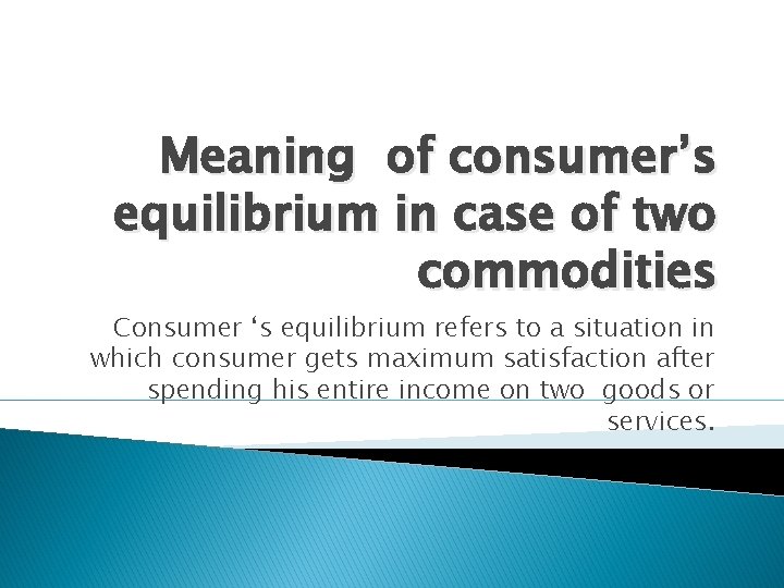 Meaning of consumer’s equilibrium in case of two commodities Consumer ‘s equilibrium refers to