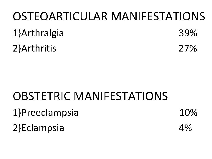 OSTEOARTICULAR MANIFESTATIONS 1)Arthralgia 2)Arthritis 39% 27% OBSTETRIC MANIFESTATIONS 1)Preeclampsia 2)Eclampsia 10% 4% 