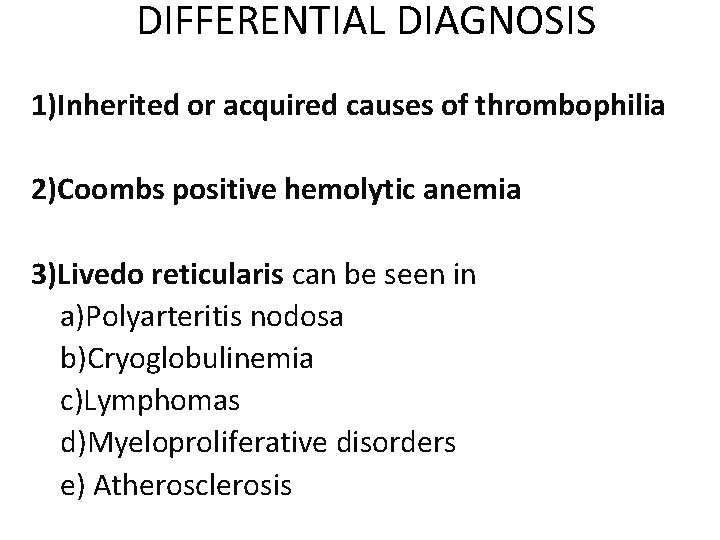 DIFFERENTIAL DIAGNOSIS 1)Inherited or acquired causes of thrombophilia 2)Coombs positive hemolytic anemia 3)Livedo reticularis