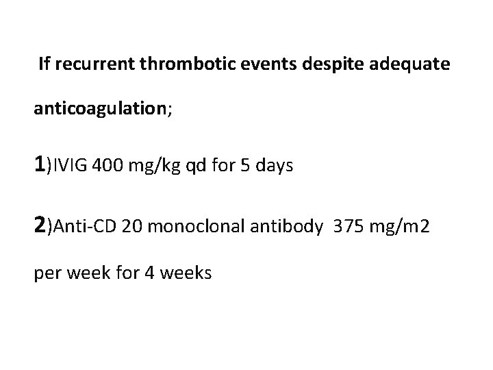 If recurrent thrombotic events despite adequate anticoagulation; 1)IVIG 400 mg/kg qd for 5 days