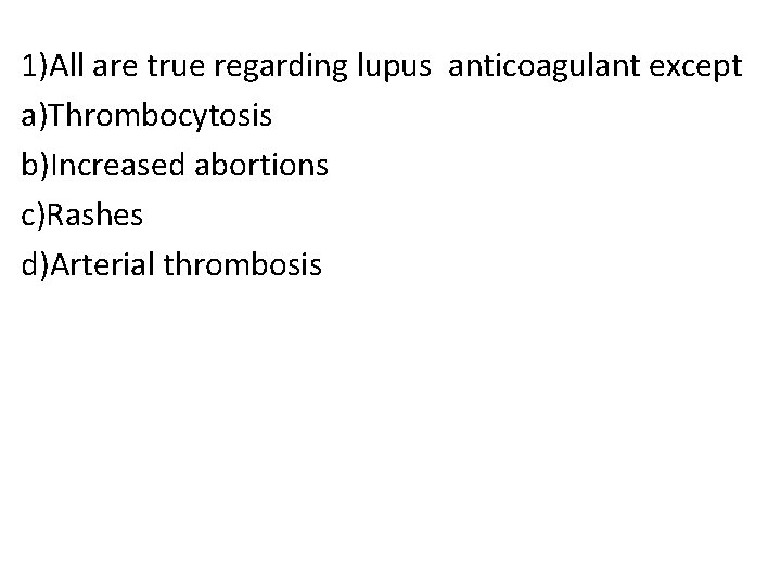 1)All are true regarding lupus anticoagulant except a)Thrombocytosis b)Increased abortions c)Rashes d)Arterial thrombosis 