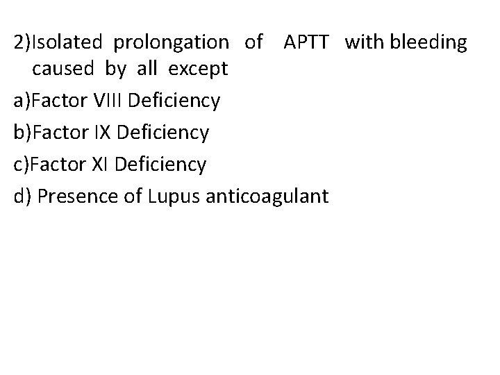 2)Isolated prolongation of APTT with bleeding caused by all except a)Factor VIII Deficiency b)Factor