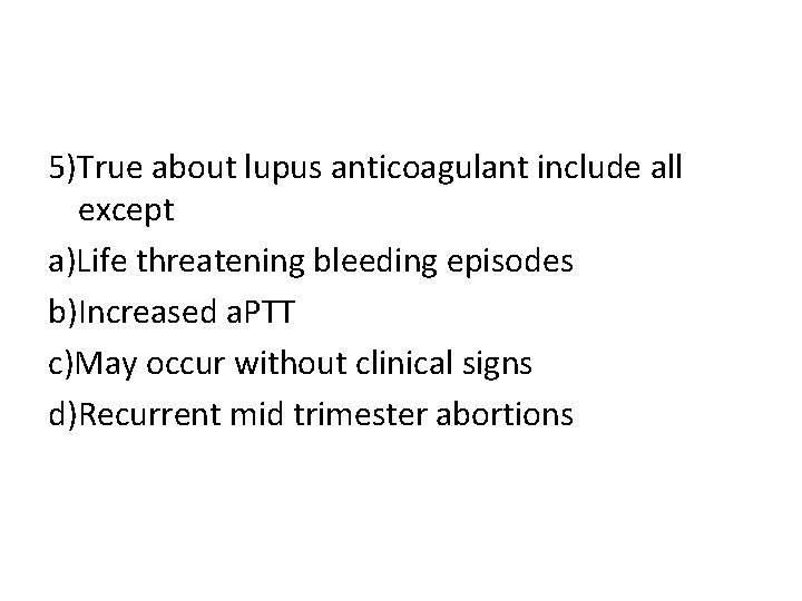 5)True about lupus anticoagulant include all except a)Life threatening bleeding episodes b)Increased a. PTT