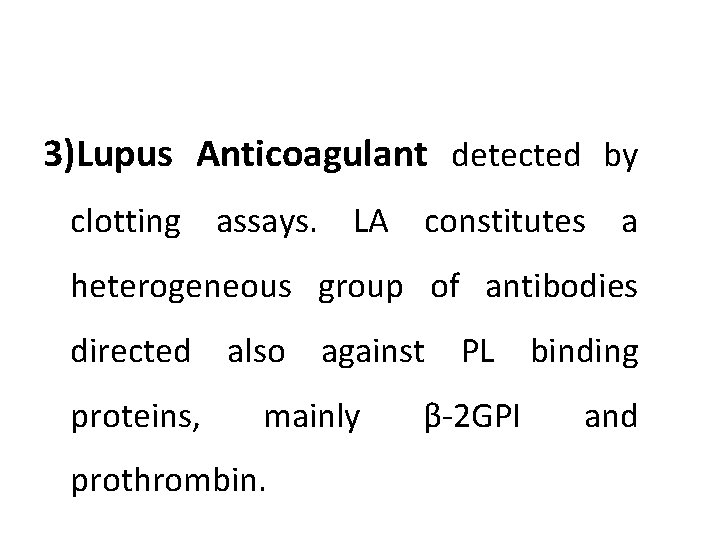 3)Lupus Anticoagulant detected by clotting assays. LA constitutes a heterogeneous group of antibodies directed