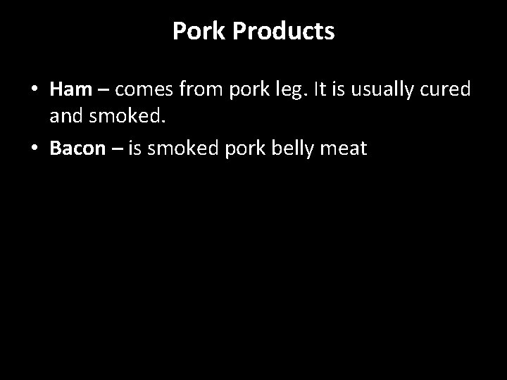 Pork Products • Ham – comes from pork leg. It is usually cured and