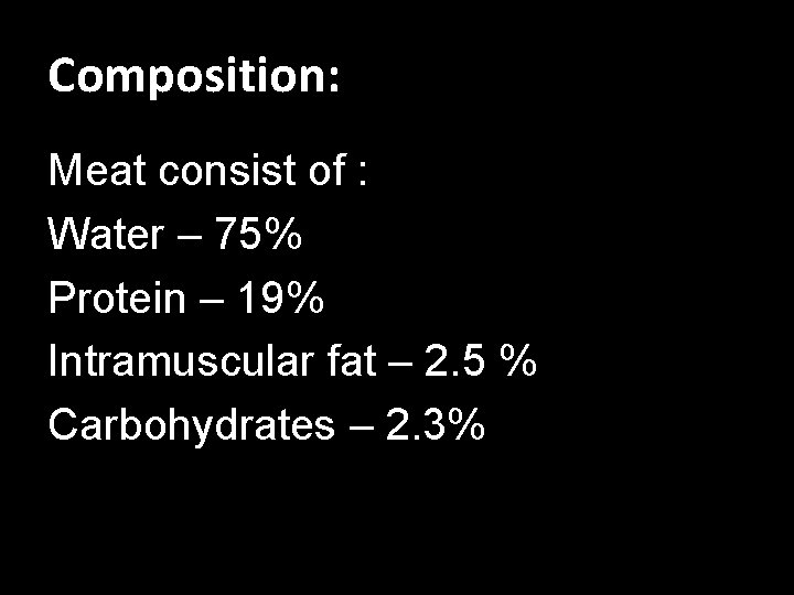 Composition: Meat consist of : Water – 75% Protein – 19% Intramuscular fat –