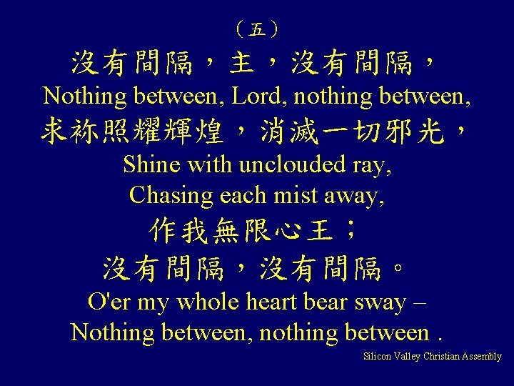(五) 沒有間隔,主,沒有間隔, Nothing between, Lord, nothing between, 求袮照耀輝煌,消滅一切邪光, Shine with unclouded ray, Chasing each (五) 沒有間隔,主,沒有間隔, Nothing between, Lord, nothing between, 求袮照耀輝煌,消滅一切邪光, Shine with unclouded ray, Chasing each