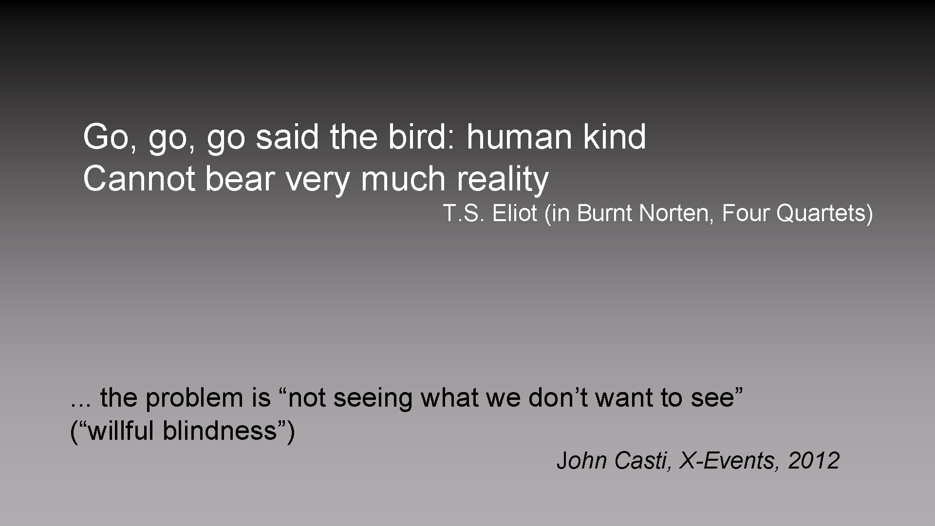 Go, go said the bird: human kind Cannot bear very much reality T. S.