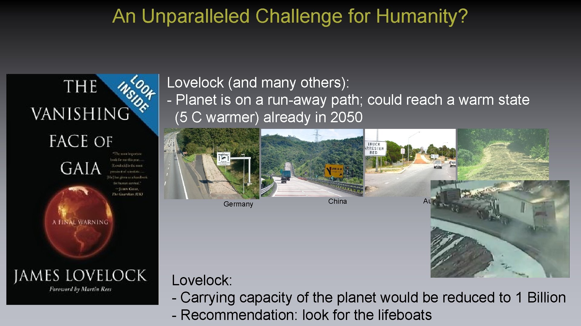 An Unparalleled Challenge for Humanity? Lovelock (and many others): - Planet is on a