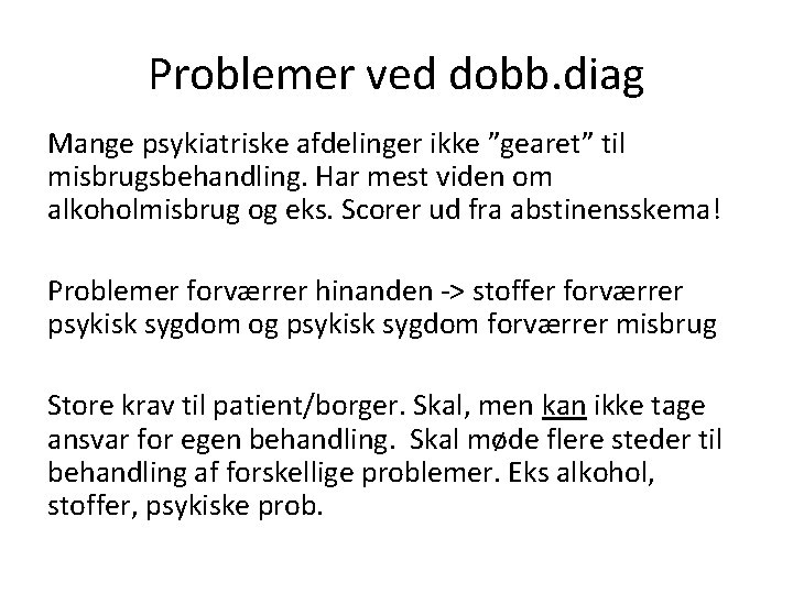 Problemer ved dobb. diag Mange psykiatriske afdelinger ikke ”gearet” til misbrugsbehandling. Har mest viden