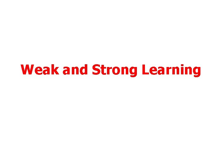 Weak and Strong Learning 